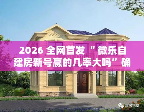 2026 全网首发 ＂微乐自建房新号赢的几率大吗	”确实可以使用辅助