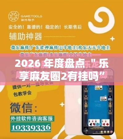 2026 年度盘点 ＂乐享麻友圈2有挂吗”开挂辅助详细步骤