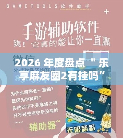 2026 年度盘点 ＂乐享麻友圈2有挂吗”开挂辅助详细步骤