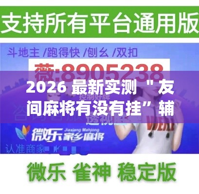 2026 最新实测 ＂友间麻将有没有挂”辅助挂下载”(最新开挂教程)