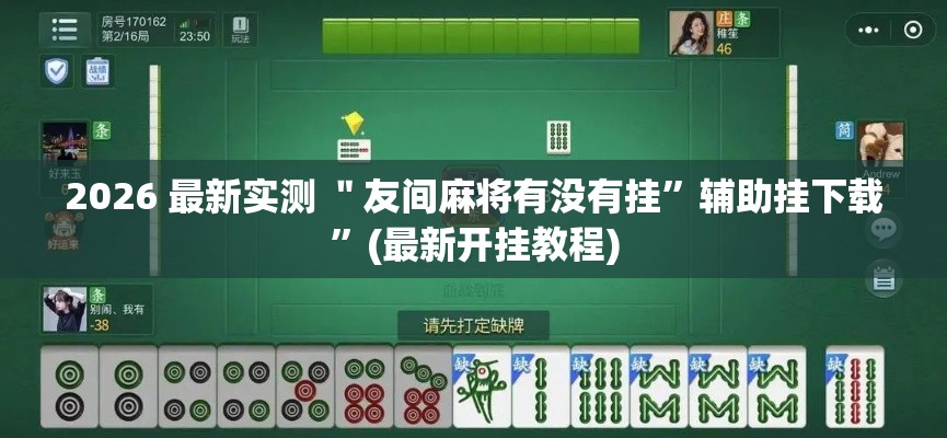 2026 最新实测 ＂友间麻将有没有挂”辅助挂下载”(最新开挂教程)